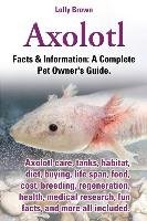 Axolotl. Axolotl Care, Tanks, Habitat, Diet, Buying, Life Span, Food, Cost, Breeding, Regeneration, Health, Medical Research, Fun Facts, and More All Brown Lolly