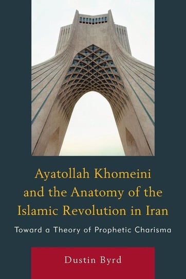 Ayatollah Khomeini and The Anatomy of the Islamic Revolution in Iran Byrd Dustin J.