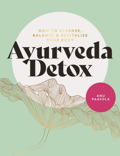 Ayurveda Detox How To Cleanse, Balance And Revitalize Your Body Anu Paavola