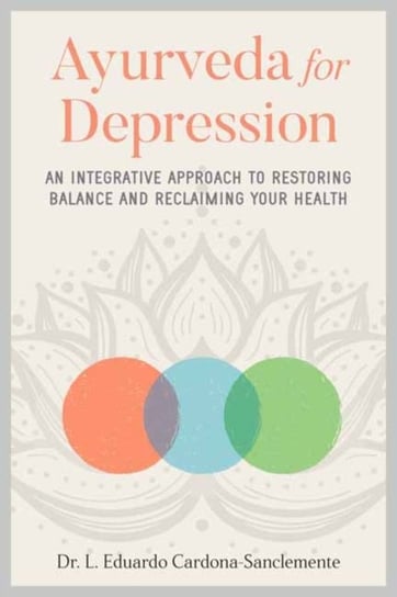 Ayurveda for Depression: An Integrative Approach to Restoring Balance and Reclaiming Your Health Eduardo Cardona-Saclemente
