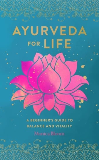 Ayurveda for Life. A Beginners Guide to Balance and Vitality Monica Bloom