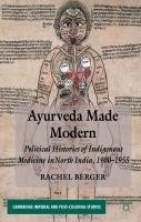 Ayurveda Made Modern: Political Histories of Indigenous Medicine in North India, 1900-1955 Berger Rachel, Berger Rachel Ma, Berger R.