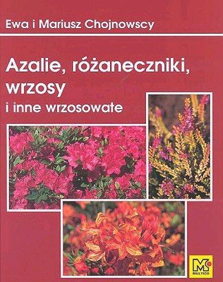 Azalie, Różaneczniki, Wrzosy i inne Wrzosowate Chojnowska Ewa, Chojnowski Mariusz