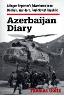 Azerbaijan Diary: A Rogue Reporter's Adventures in an Oil-rich, War-torn, Post-Soviet Republic Thomas Goltz