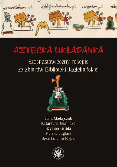 Aztecka układanka. Szesnastowieczny rękopis ze zbiorów Biblioteki Jagiellońskiej Rojas Jose Luis de, Gruda Szymon, Madajczak Julia, Jaglarz Monika, Granicka Katarzyna