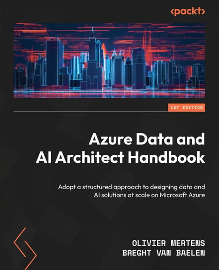 Azure Data and AI Architect Handbook Olivier Mertens, Breght Van Baelen