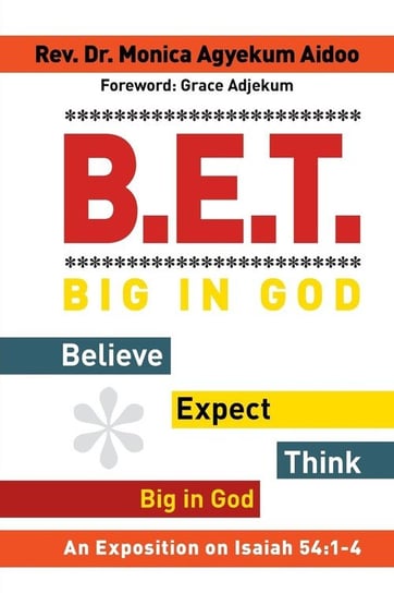 B.E.T. Big in God - Believe Expect Think Big in God Aidoo Rev. Dr. Monica Agyekum