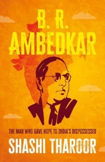 B. R. Ambedkar: The Man Who Gave Hope to India's Dispossessed Tharoor Shashi