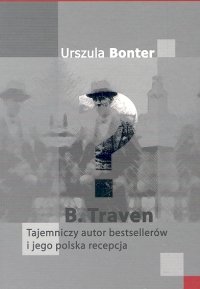 B.Traven Tajemniczy Autor Bestsellerów i Jego Polska Recepcja Bonter Urszula