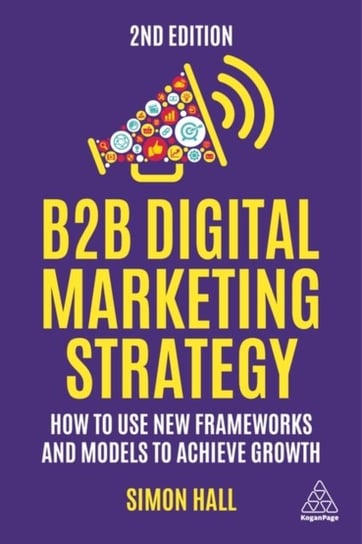 B2B Digital Marketing Strategy: How to Use New Frameworks and Models to Achieve Growth Hall Simon