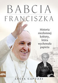 Babcia Franciszka. Historia niezłomnej kobiety, która wychowała papieża Capuzzi Lucia
