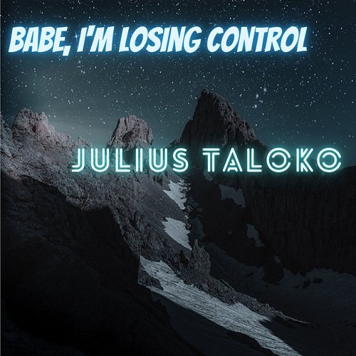 Babe, I'm Losing Control Julius Taloko