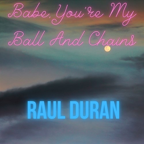Babe, You're My Ball And Chains Raul Duran