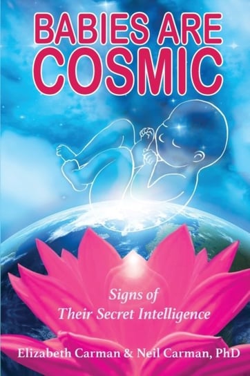 Babies Are Cosmic. Signs of Their Secret Intelligence Elizabeth Carman, Neil Carman