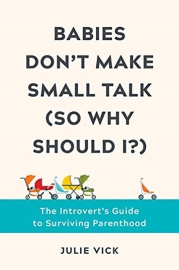 Babies Dont Make Small Talk (So Why Should I?). The Introverts Guide to Surviving Parenthood Opracowanie zbiorowe