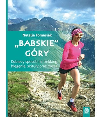 Babskie góry. Kobiecy sposób na trekking, bieganie, skitury oraz rower Tomasiak Natalia