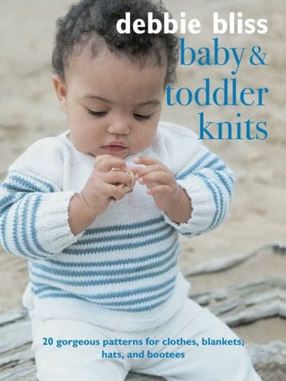 Baby and Toddler Knits: 20 Classic Patterns for Clothes, Blankets, Hats, and Bootees Bliss Debbie
