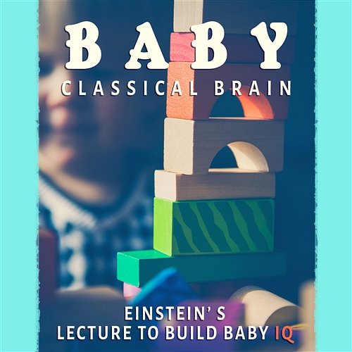 Baby Classical Brain: Einstein’s Lecture to Build Baby IQ, Correct Development of Child, Get Smarter First Baby Classical Collection
