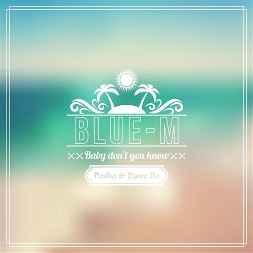 Baby Don't You Know 2k18 Blue-M feat. Pesho, Dave Bo