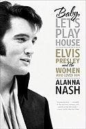 Baby, Let's Play House: Elvis Presley and the Women Who Loved Him Nash Alanna