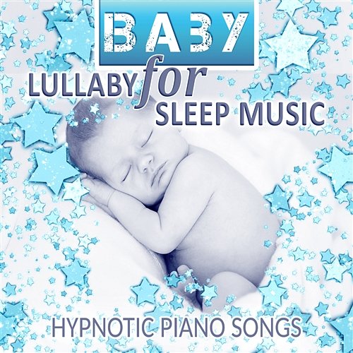 Baby Lullaby for Sleep Music: Hypnotic Piano Songs and Background Music for Sweet Dreams, Calming and Soothing Sounds for Babies Baby Sleep Lullaby Academy