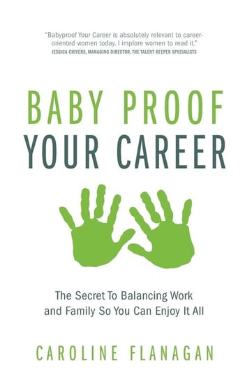 Baby Proof Your Career - The Secret To Balancing Work and Family So You Can Enjoy It All Flanagan Caroline