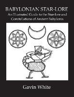 Babylonian Star-lore. An Illustrated Guide to the Star-lore and Constellations of Ancient Babylonia White Gavin