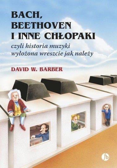 Bach, Beethoven i inne chłopaki czyli historia muzyki wyłożona wreszcie jak należy Barber David W.
