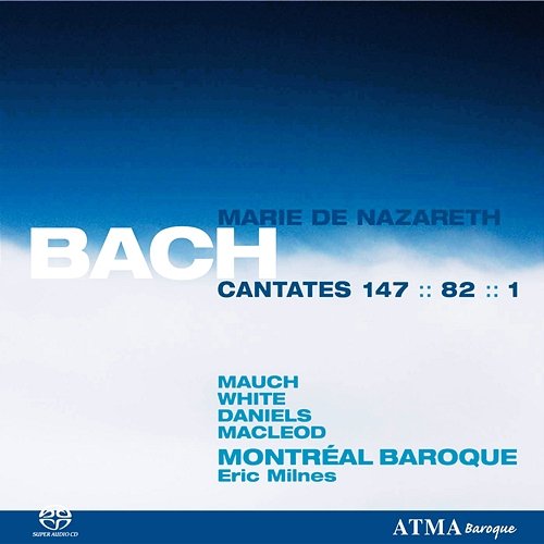 Bach, J.S.: Cantates Marie De Nazareth Vol. 3 BWV 1, 82, 147 Montréal Baroque, Eric Milnes, Monika Mauch, Matthew White, Charles Daniels, Stephan Mac Leod