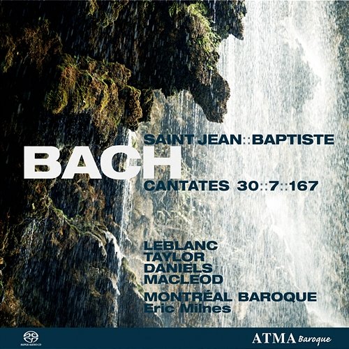Bach, J.S.: Cantates Saint-Jean Baptiste Vol. 1 - BWV 7, BWV 30, BWV 167 Montréal Baroque, Eric Milnes, Suzie LeBlanc, Daniel Taylor, Charles Daniels, Stephan Mac Leod