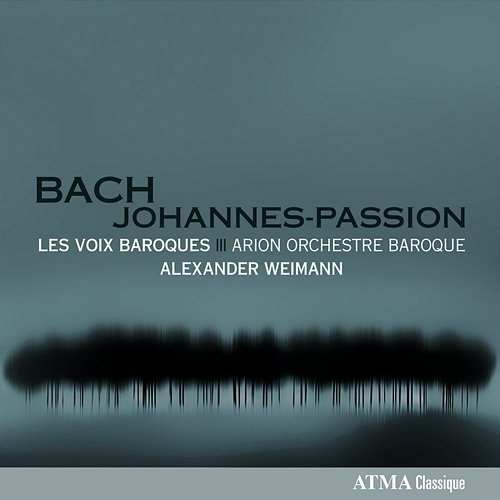 Bach: St. John Passion Les voix baroques, Arion Orchestre Baroque, Alexander Weimann