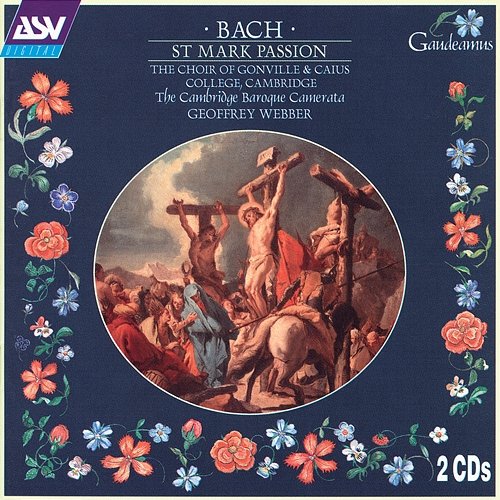 Bach: St Mark Passion Jeremy Ovenden, Timothy Mirfin, Ruth Gomme, William Towers, James Gilchrist, Paul Thompson, Choir of Gonville & Caius College, Cambridge, Cambridge Baroque Camerata, Geoffrey Webber