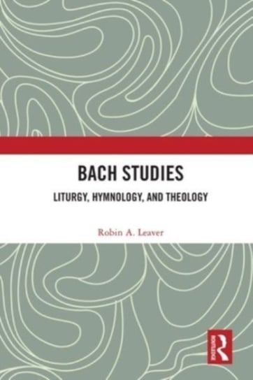 Bach Studies: Liturgy, Hymnology, and Theology Robin A. Leaver