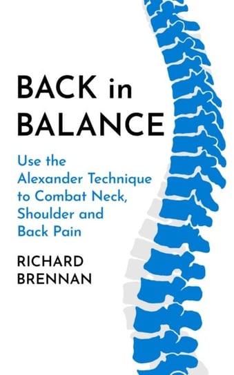 Back in Balance: Use the Alexander Technique to Combat Neck, Shoulder and Back Pain Richard Brennan