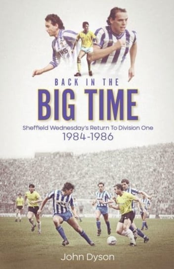Back in the Big Time: Sheffield Wednesday's Return to Division One, 1984-86 John Dyson
