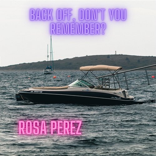 Back Off, Don't You Remember? Rosa Perez