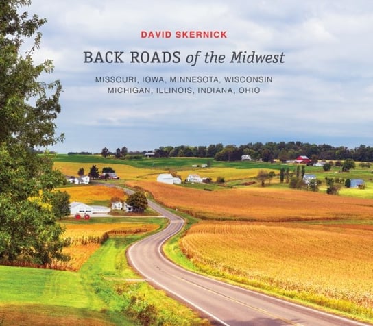 Back Roads of the Midwest: Missouri, Iowa, Minnesota, Wisconsin, Michigan, Illinois, Indiana, Ohio David Skernick