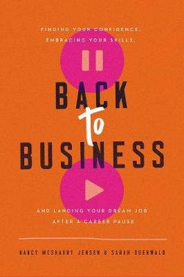 Back to Business: Finding Your Confidence, Embracing Your Skills, and Landing Your Dream Job After a Career Pause Nancy Mcsharry Jensen