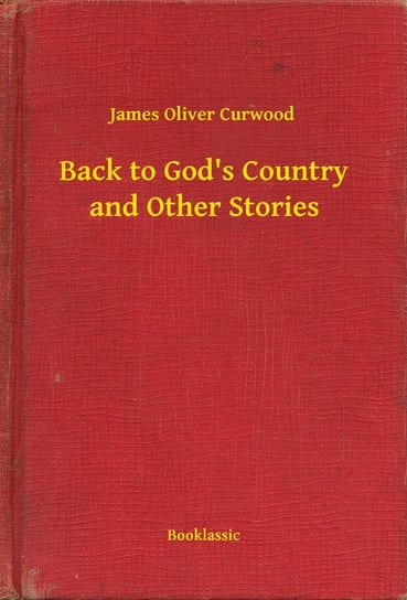 Back to God's Country and Other Stories Curwood James Oliver
