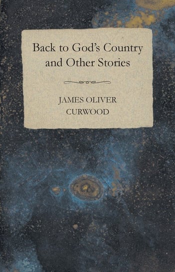 Back to God's Country and Other Stories Curwood James Oliver