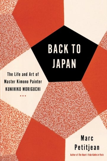 Back To Japan: The Life and Art of Master Kimono Painter Kunihiko Moriguchi Marc Petitjean, Hunter Adriana