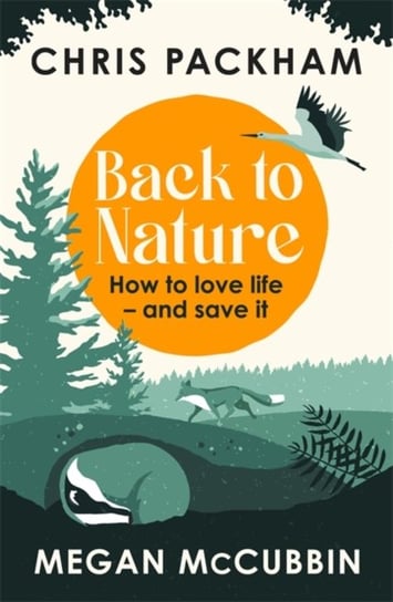 Back to Nature: How to Love Life - and Save It Packham Chris, Megan McCubbin