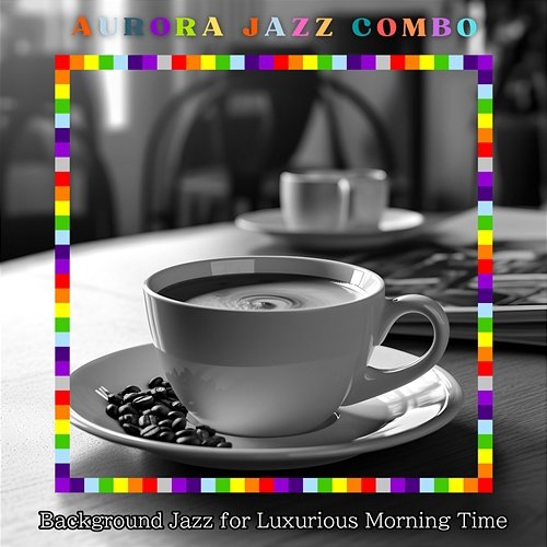 Background Jazz for Luxurious Morning Time Aurora Jazz Combo