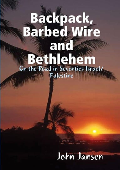 Backpack, Barbed Wire and Bethlehem  -  On the Road in Seventies Israel/Palestine John Jansen