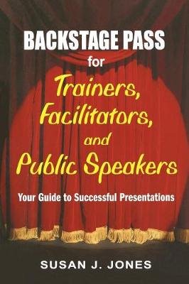 Backstage Pass for Trainers, Facilitators, and Public Speakers: Your Guide to Successful Presentations Jones Susan