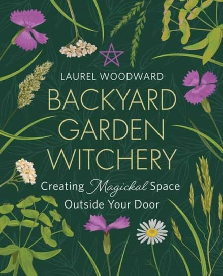 Backyard Garden Witchery: Creating Magickal Space Outside Your Door Laurel Woodward