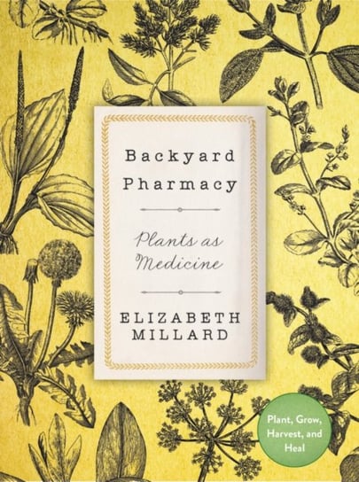 Backyard Pharmacy: Plants as Medicine - Plant, Grow, Harvest, and Heal Millard Elizabeth