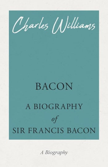 Bacon - A Biography of Sir Francis Bacon Charles Williams
