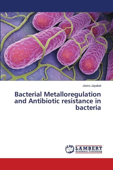 Bacterial Metalloregulation and Antibiotic resistance in bacteria Joonu Jayabal