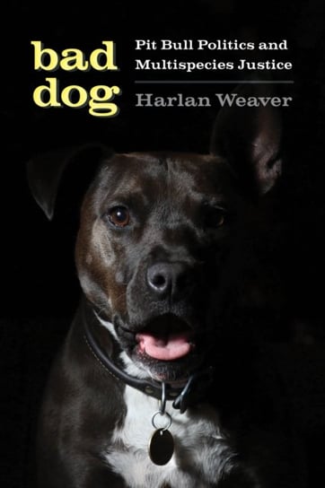 Bad Dog: Pit Bull Politics and Multispecies Justice Harlan Weaver